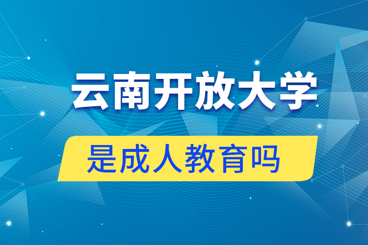 云南開放大學(xué)是不是成人教育