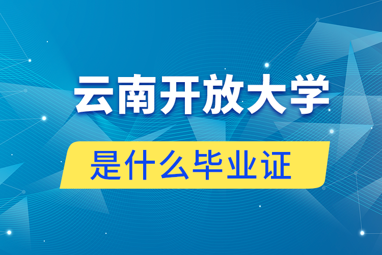 報(bào)讀云南開(kāi)放大學(xué)是什么畢業(yè)證