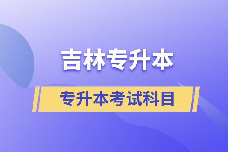 吉林專升本考試科目有什么？