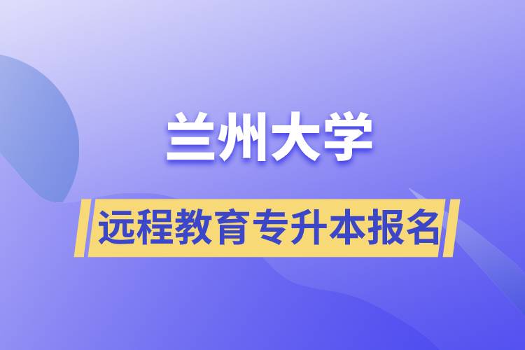 蘭州大學(xué)遠(yuǎn)程教育專升本學(xué)歷報名指南