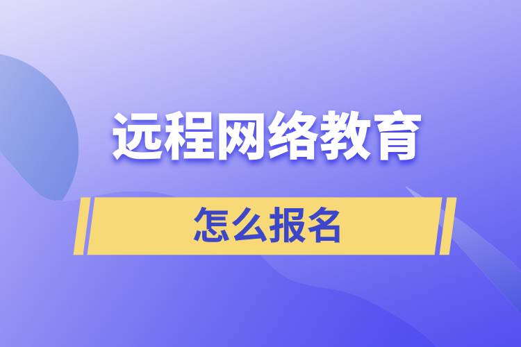 遠程網(wǎng)絡教育怎么報名？