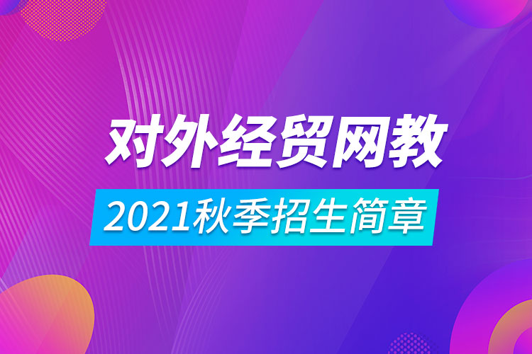 對外經(jīng)濟貿(mào)易大學(xué)遠(yuǎn)程教育2021秋季招生簡章