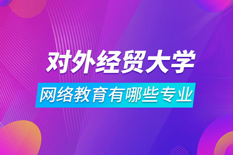 對外經濟貿易大學網(wǎng)絡教育有哪些專業(yè)