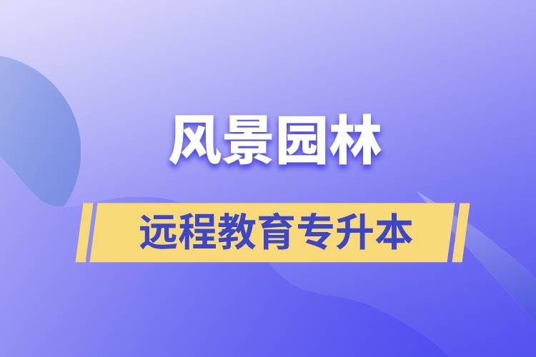 風景園林專升本選擇遠程教育怎么樣？含金量高么？