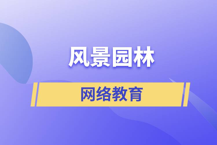 報考風(fēng)景園林網(wǎng)絡(luò)教育含金量怎么樣？