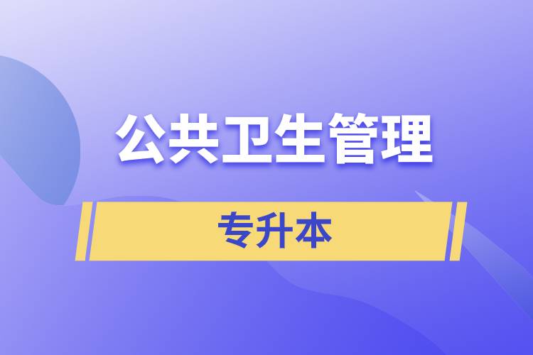 公共衛(wèi)生管理專業(yè)專升本含金量怎么樣？