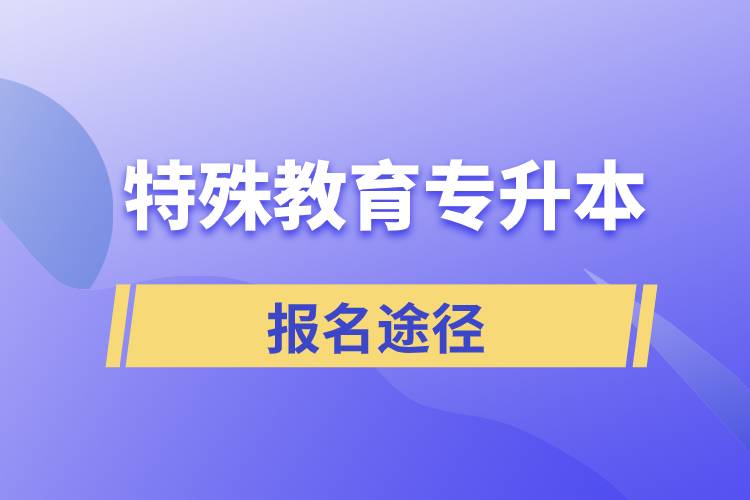 報(bào)考特殊教育專升本有哪些正規(guī)途徑？