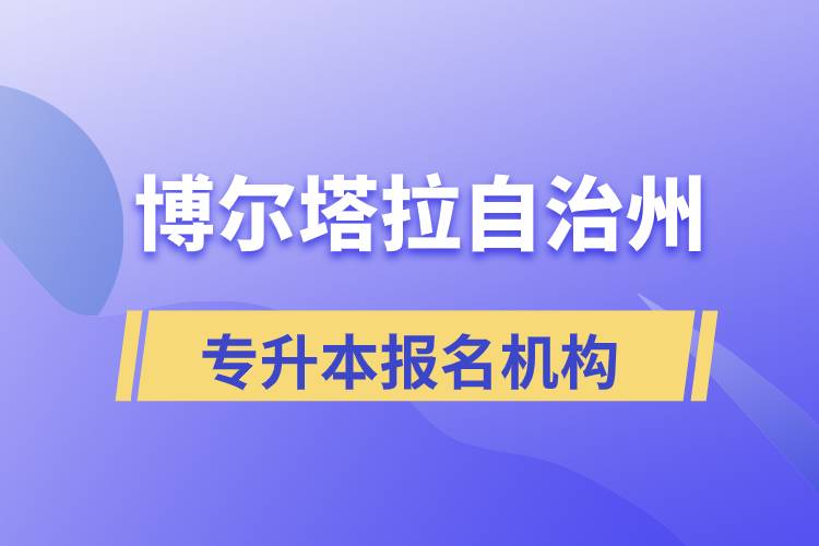 博爾塔拉蒙古自治州正規(guī)的專(zhuān)升本培訓(xùn)教育機(jī)構(gòu)有哪些？