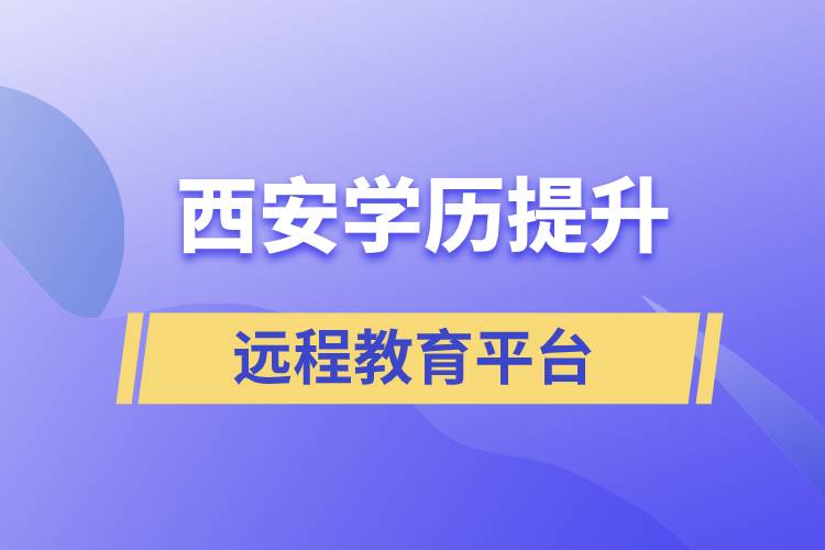 西安學歷提升正規(guī)靠譜的遠程教育學習平臺有哪些