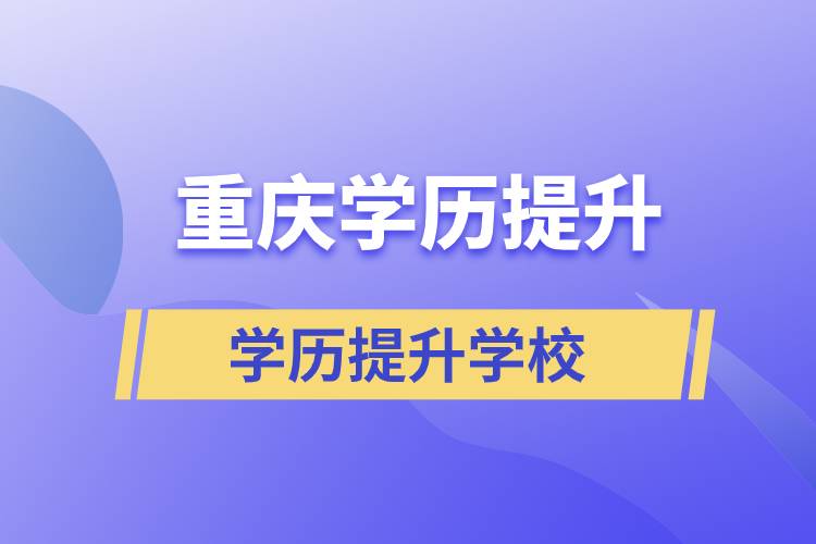 重慶學(xué)歷提升正規(guī)學(xué)校有哪些？