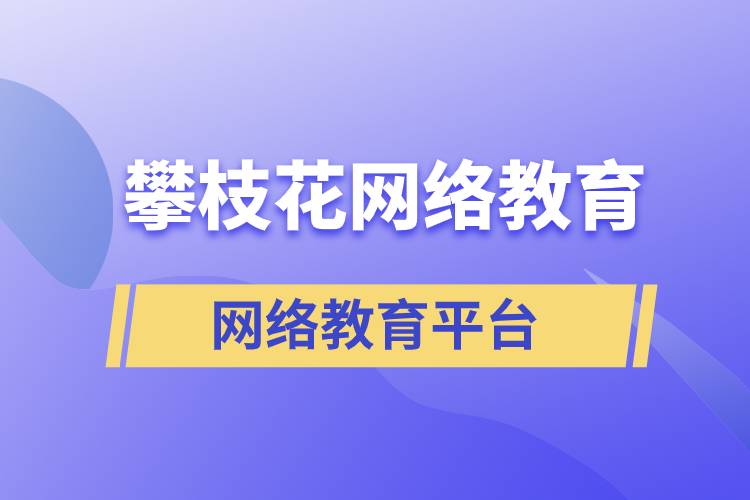 在攀枝花報(bào)考哪個(gè)網(wǎng)絡(luò)教育平臺(tái)學(xué)歷提升比較正規(guī)？