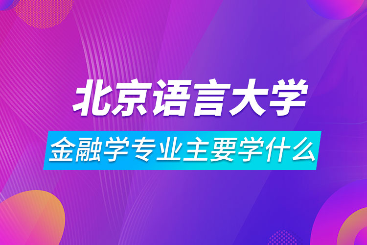 北京語(yǔ)言大學(xué)網(wǎng)絡(luò)教育金融學(xué)專業(yè)主要學(xué)什么