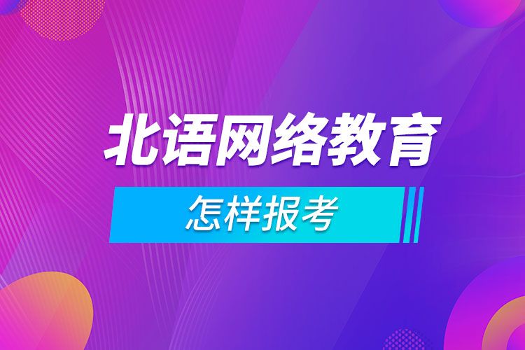 怎樣報(bào)考北京語(yǔ)言大學(xué)網(wǎng)絡(luò)教育