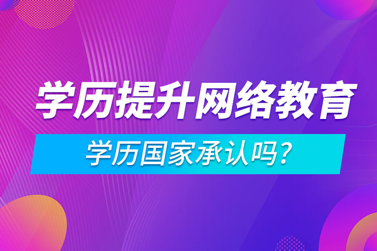 學(xué)歷提升網(wǎng)絡(luò)教育學(xué)歷國家承認(rèn)嗎?