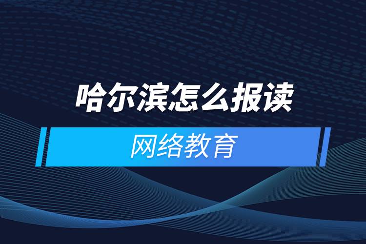 哈爾濱怎么報讀網絡教育