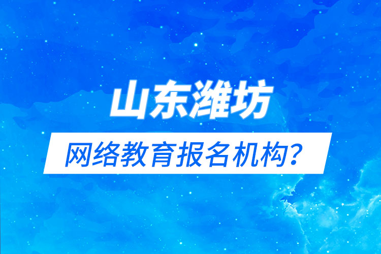 山東濰坊網(wǎng)絡教育報名機構(gòu)？