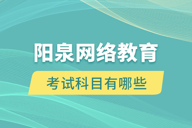 陽泉網(wǎng)絡(luò)教育考試科目有哪些？