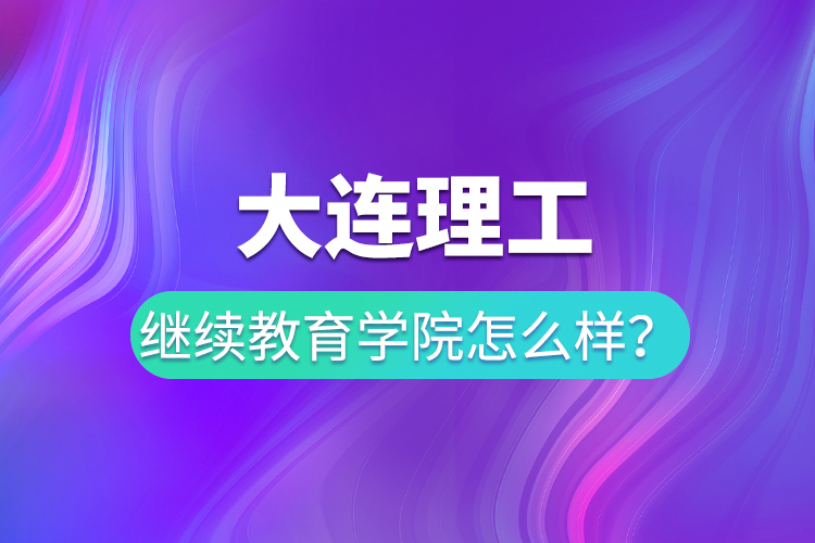 大連理工繼續(xù)教育學(xué)院怎么樣？