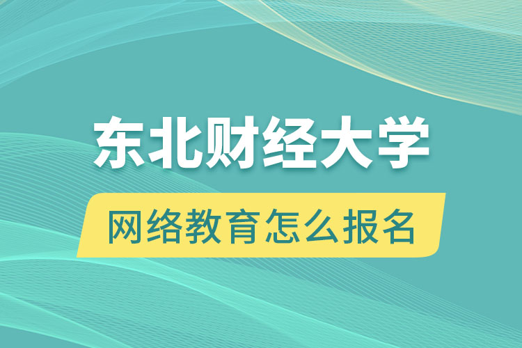 東北財(cái)經(jīng)大學(xué)網(wǎng)絡(luò)教育怎么報(bào)名？