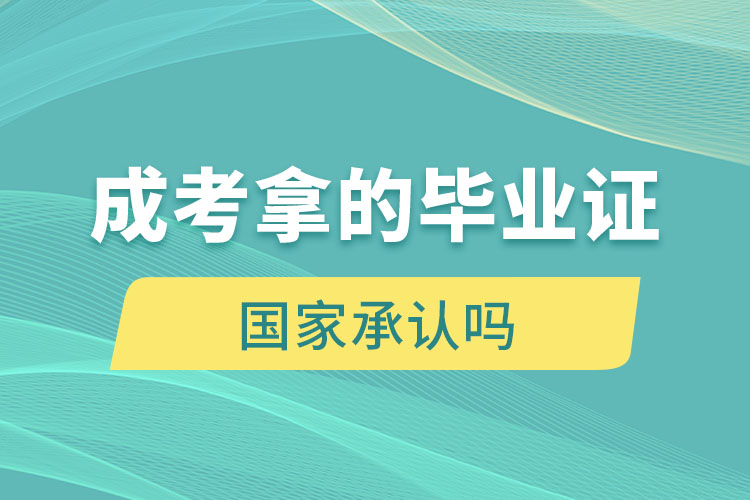 成考拿的畢業(yè)證國家承認(rèn)嗎