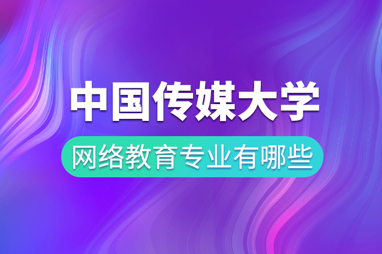 中國(guó)傳媒大學(xué)網(wǎng)絡(luò)教育專業(yè)有哪些