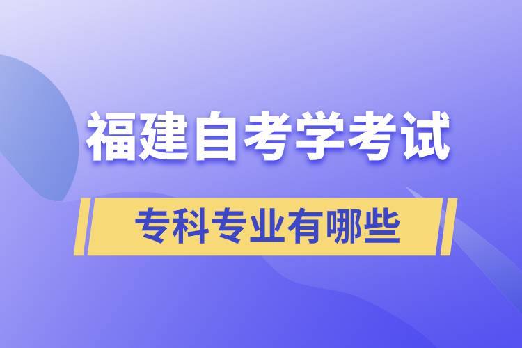 福建自考學(xué)考試?？茖I(yè)有哪些