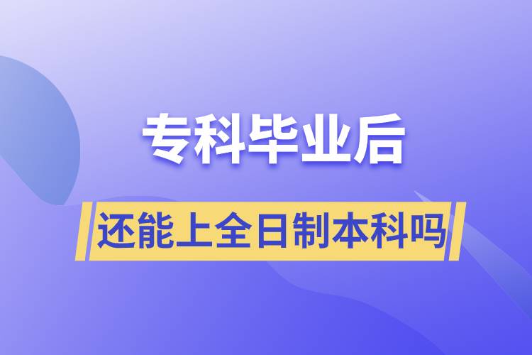 專科畢業(yè)后還能上全日制本科嗎