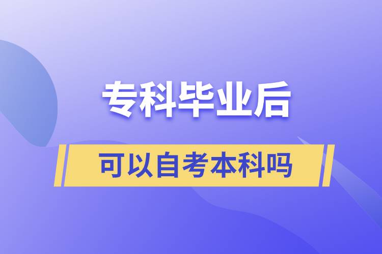 ?？飘厴I(yè)后可以自考本科嗎