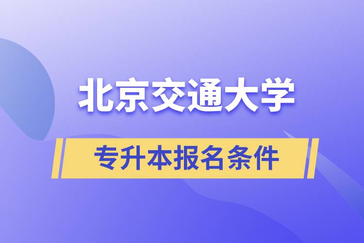 北京交通大學(xué)專升本什么條件可以報名