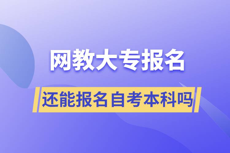 網(wǎng)教大專報(bào)名還能報(bào)名自考本科嗎