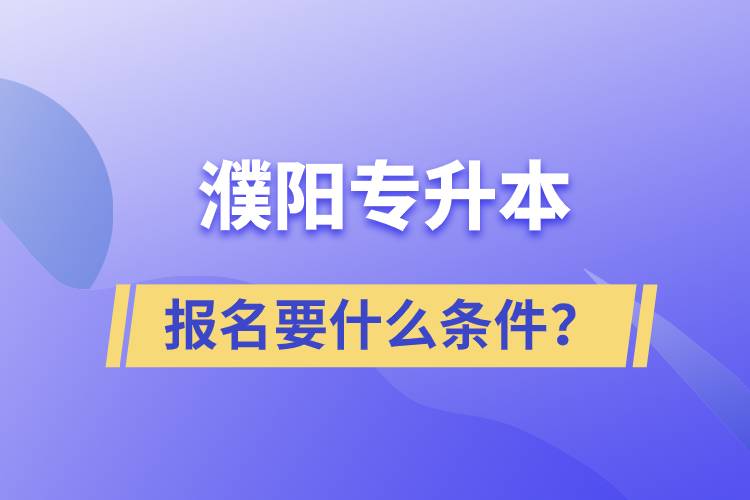 濮陽專升本報名要什么條件？