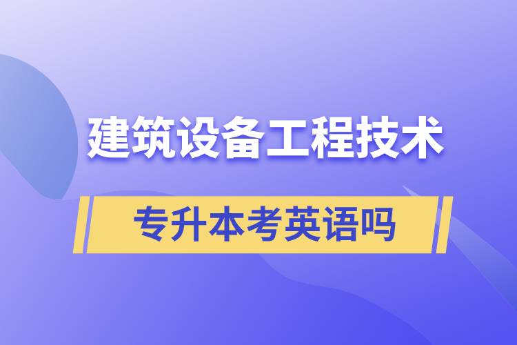 建筑設(shè)備工程技術(shù)專升本考英語(yǔ)嗎