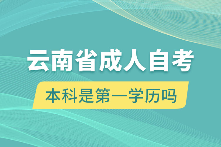 云南省成人自考本科是第一學(xué)歷嗎