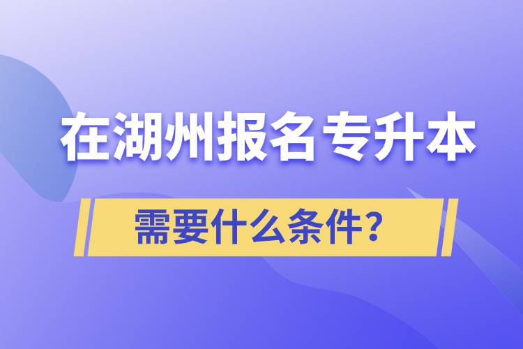 在湖州報(bào)名專升本需要什么條件？