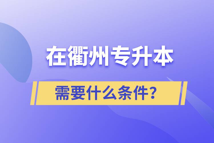 在衢州專升本需要什么條件？