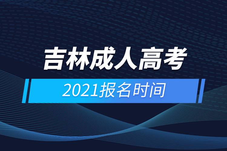 吉林成人高考報(bào)名時(shí)間2021