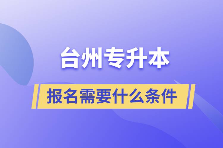 報(bào)名臺(tái)州專升本需要什么條件 