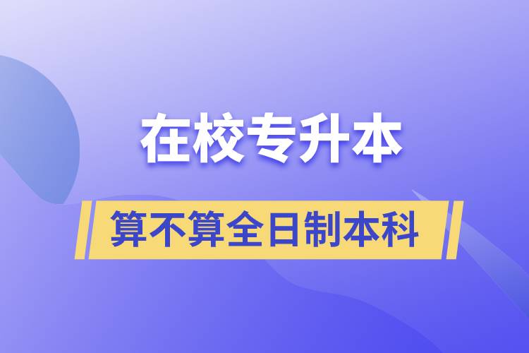 在校專升本算不算全日制本科