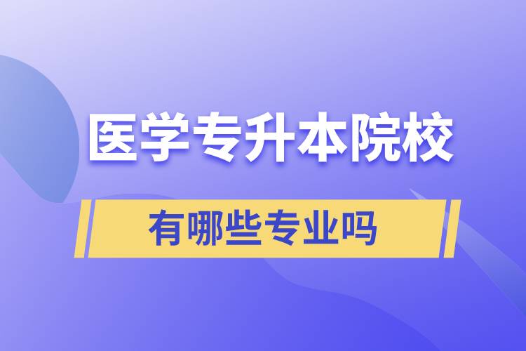 醫(yī)學(xué)專升本院校有哪些專業(yè)嗎