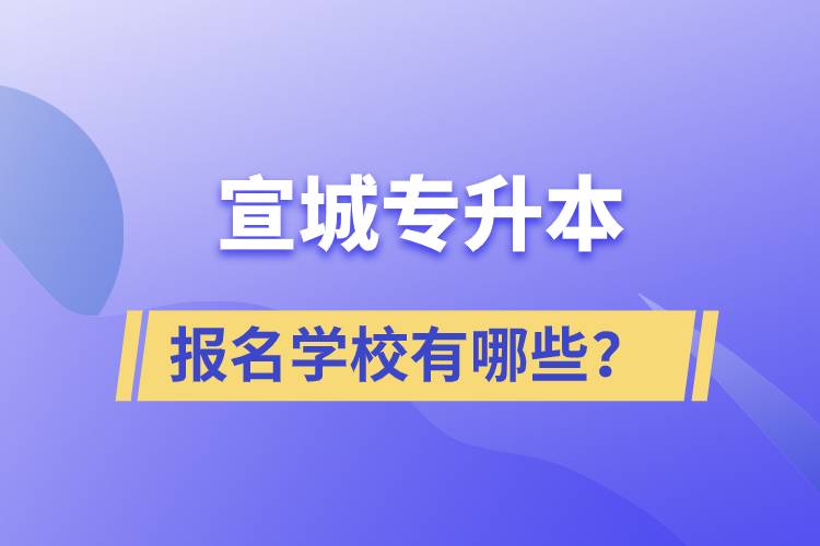 宣城專升本報名學校有哪些？