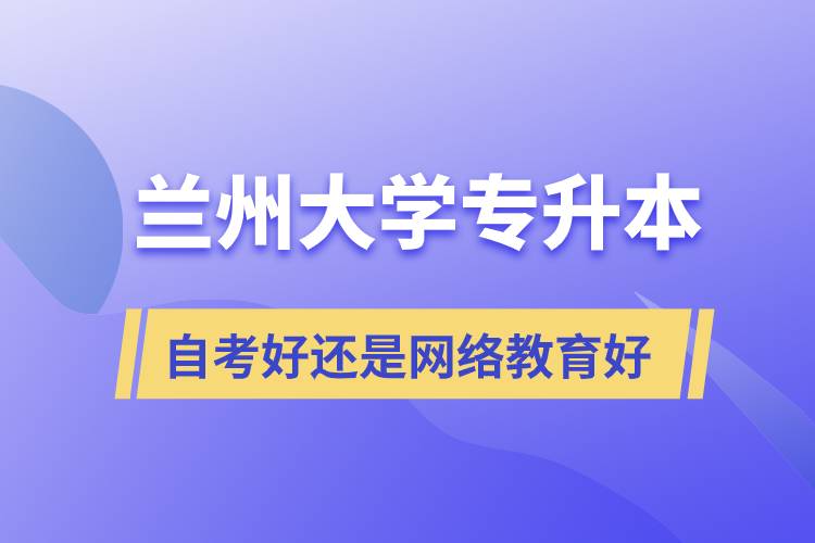 蘭州大學專升本自考好還是網(wǎng)絡(luò)教育好