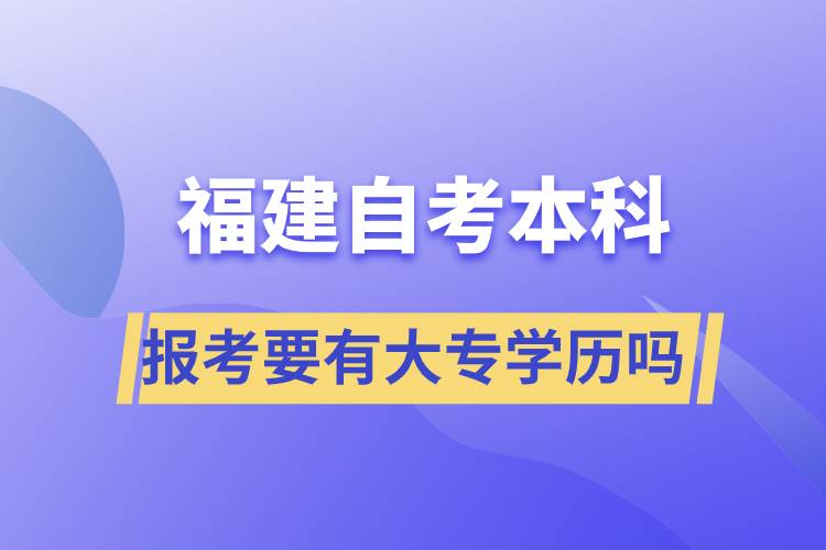 報考福建自考本科要有大專學(xué)歷嗎？