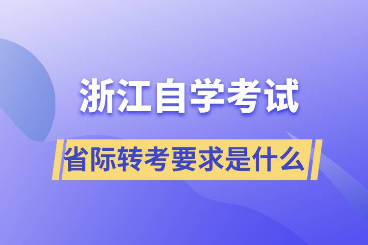 浙江省自學(xué)考試省際轉(zhuǎn)考要求是什么