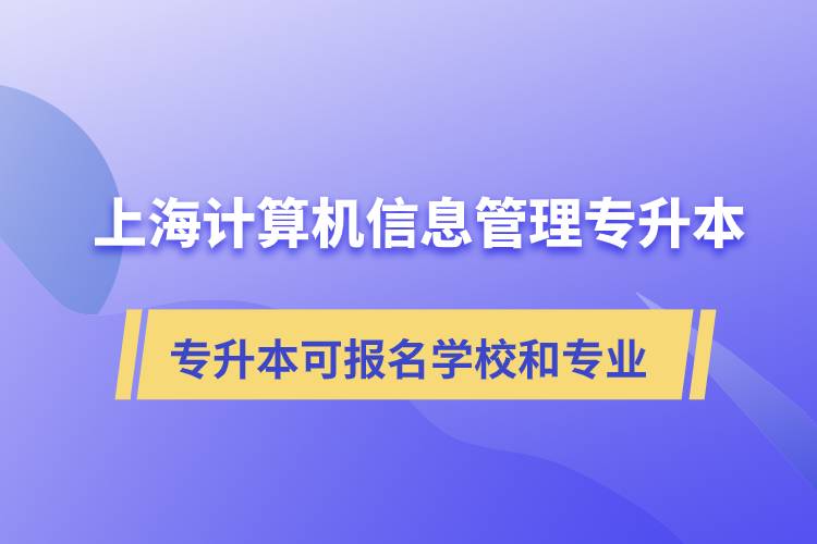 上海計(jì)算機(jī)信息管理專升本可報名哪些學(xué)校和專業(yè)？