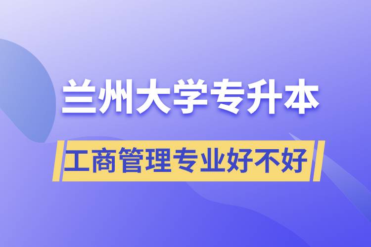 蘭州大學(xué)工商管理專業(yè)專升本好不好？