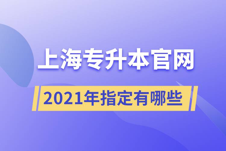 上海專升本官網(wǎng)2021年指定有哪些？