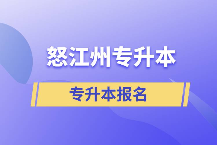 怒江傈僳族自治州專升本學校要求什么時間前報名和在哪兒報名？