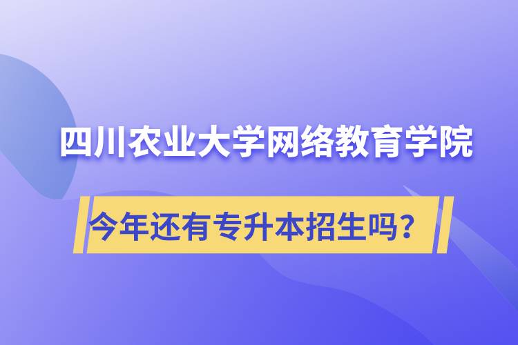 四川農(nóng)業(yè)大學(xué)網(wǎng)絡(luò)教育學(xué)院今年還有專升本招生嗎？