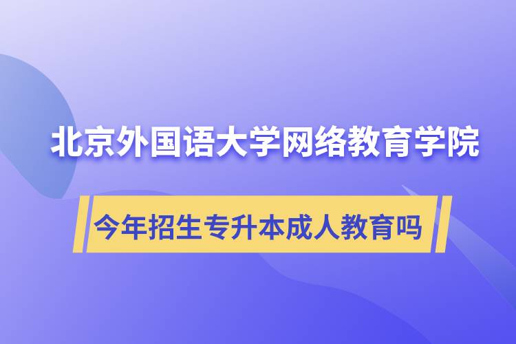 北京外國語大學(xué)網(wǎng)絡(luò)教育學(xué)院今年招生專升本層次專業(yè)的成人教育嗎？