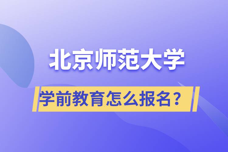 北京師范大學(xué)學(xué)前教育專業(yè)怎么報(bào)名？